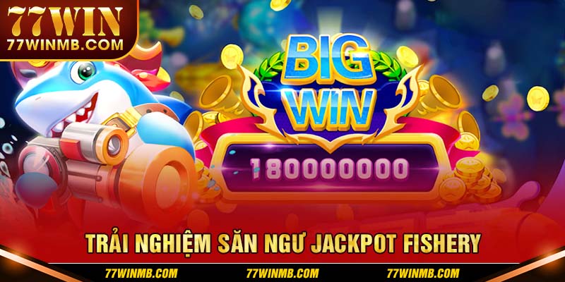 Trải nghiệm săn ngư Jackpot Fishery siêu cuốn hút