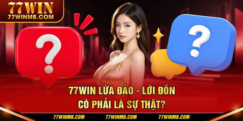77win-lua-dao-loi-don-co-phai-la-su-that-